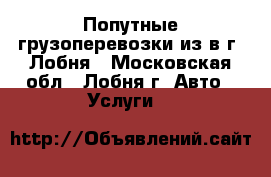 Попутные грузоперевозки из/в г. Лобня - Московская обл., Лобня г. Авто » Услуги   